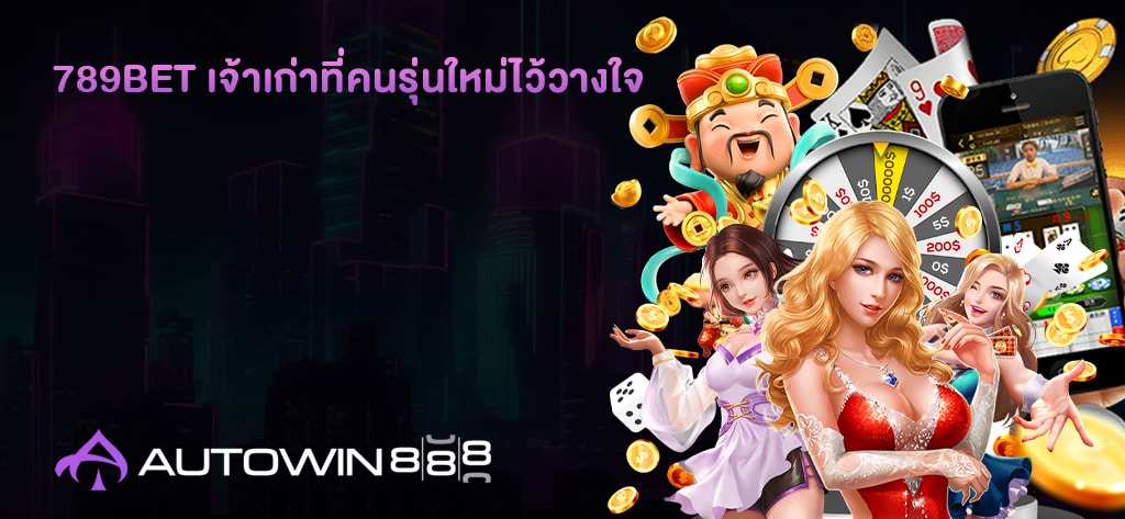 789BET เจ้าเก่าที่คนรุ่นใหม่ไว้วางใจ